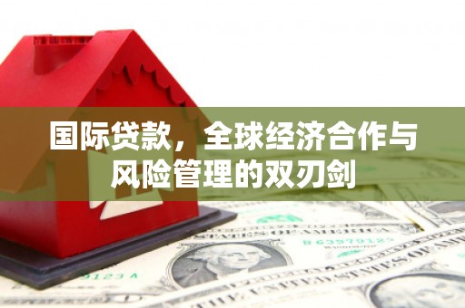 秦州国际贷款，全球经济合作与风险管理的双刃剑