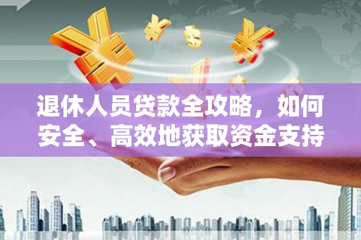 秦州退休人员贷款全攻略，如何安全、高效地获取资金支持