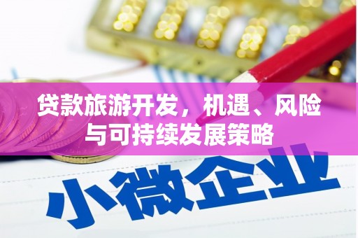 秦州贷款旅游开发，机遇、风险与可持续发展策略