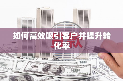 秦州如何高效吸引客户并提升转化率