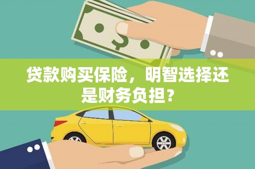 秦州贷款购买保险，明智选择还是财务负担？