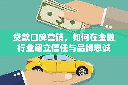 秦州贷款口碑营销，如何在金融行业建立信任与品牌忠诚