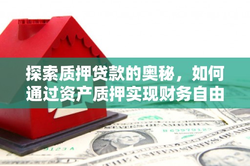 秦州探索质押贷款的奥秘，如何通过资产质押实现财务自由