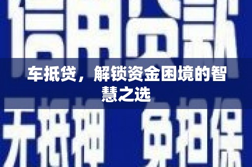 秦州车抵贷，解锁资金困境的智慧之选