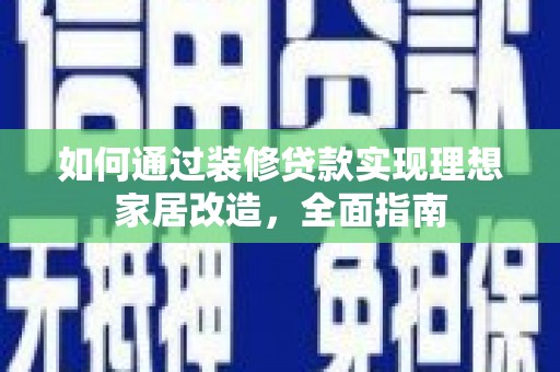 秦州如何通过装修贷款实现理想家居改造，全面指南