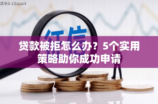 秦州贷款被拒怎么办？5个实用策略助你成功申请