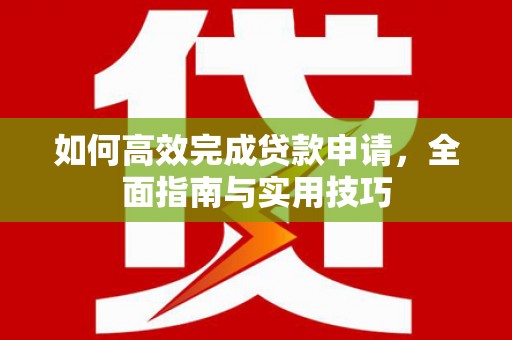 秦州如何高效完成贷款申请，全面指南与实用技巧