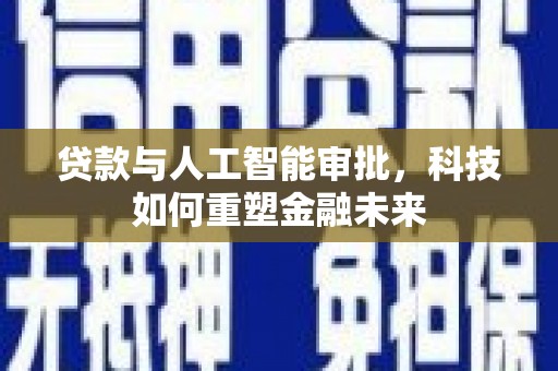 秦州贷款与人工智能审批，科技如何重塑金融未来