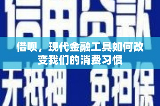 秦州借呗，现代金融工具如何改变我们的消费习惯