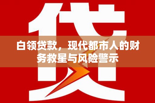 秦州白领贷款，现代都市人的财务救星与风险警示