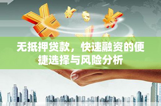 秦州无抵押贷款，快速融资的便捷选择与风险分析
