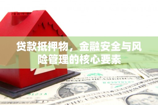秦州贷款抵押物，金融安全与风险管理的核心要素