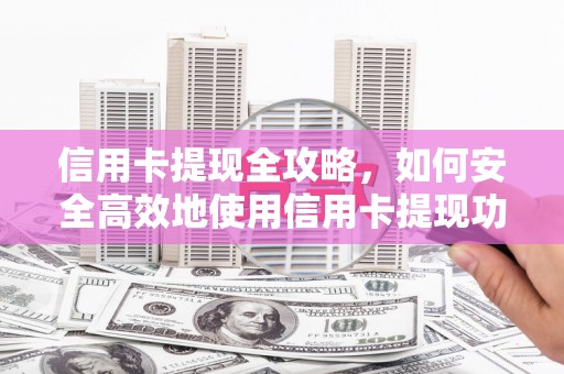 秦州信用卡提现全攻略，如何安全高效地使用信用卡提现功能