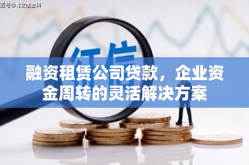 秦州融资租赁公司贷款，企业资金周转的灵活解决方案