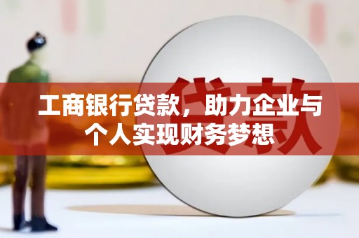 秦州工商银行贷款，助力企业与个人实现财务梦想