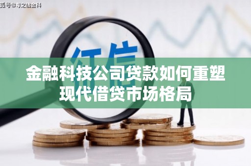 秦州金融科技公司贷款如何重塑现代借贷市场格局
