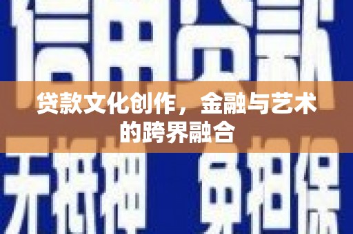 秦州贷款文化创作，金融与艺术的跨界融合