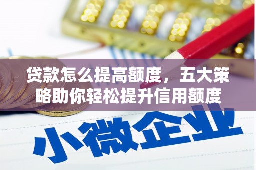 秦州贷款怎么提高额度，五大策略助你轻松提升信用额度