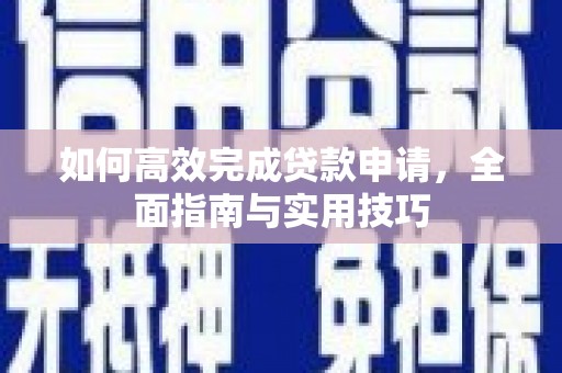 秦州如何高效完成贷款申请，全面指南与实用技巧