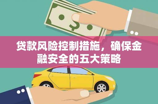 秦州贷款风险控制措施，确保金融安全的五大策略
