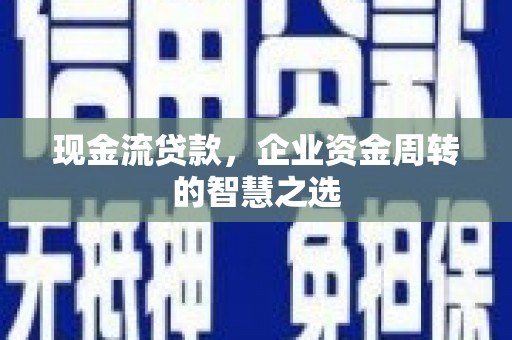 秦州现金流贷款，企业资金周转的智慧之选