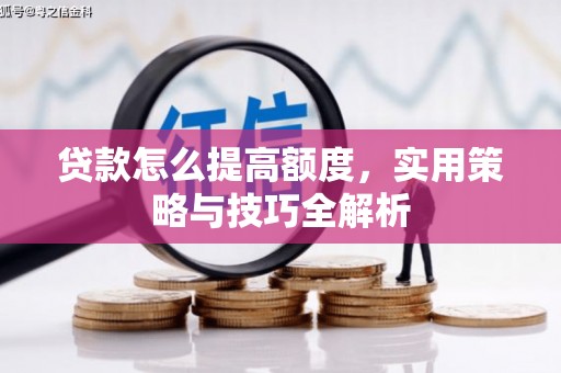 秦州贷款怎么提高额度，实用策略与技巧全解析