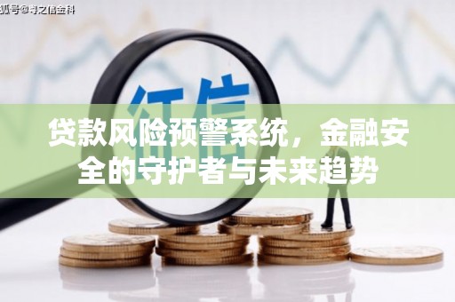 秦州贷款风险预警系统，金融安全的守护者与未来趋势