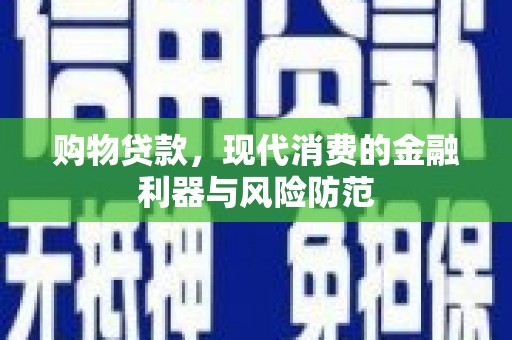 秦州购物贷款，现代消费的金融利器与风险防范