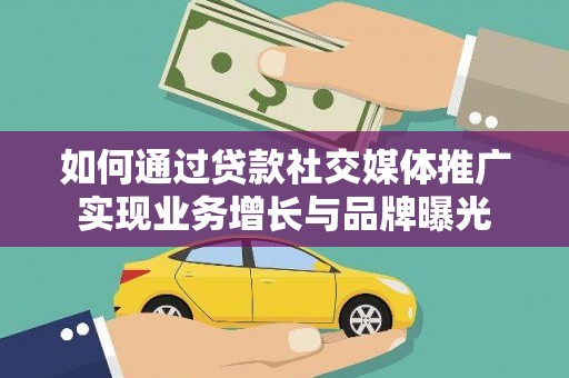 秦州如何通过贷款社交媒体推广实现业务增长与品牌曝光