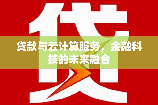 秦州贷款与云计算服务，金融科技的未来融合