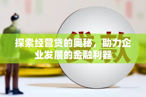 秦州探索经营贷的奥秘，助力企业发展的金融利器