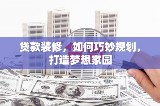 秦州贷款装修，如何巧妙规划，打造梦想家园