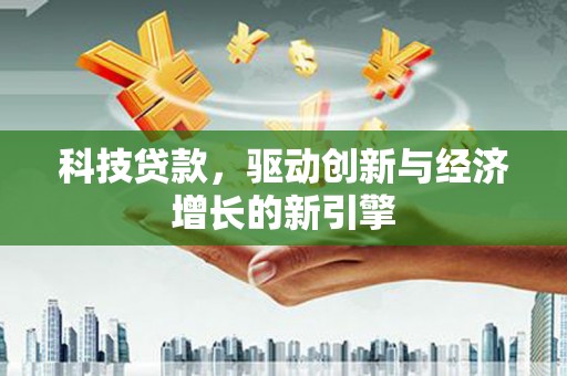 秦州科技贷款，驱动创新与经济增长的新引擎