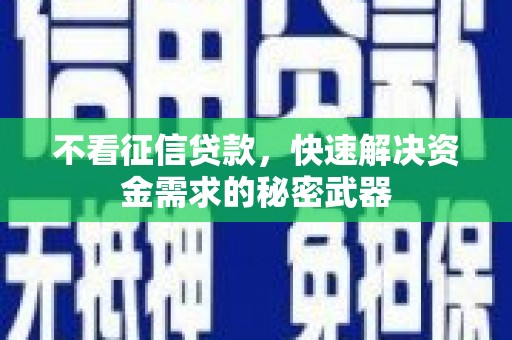 秦州不看征信贷款，快速解决资金需求的秘密武器