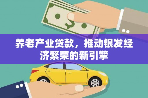 秦州养老产业贷款，推动银发经济繁荣的新引擎