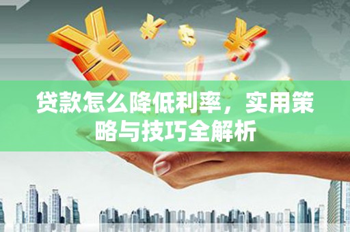 秦州贷款怎么降低利率，实用策略与技巧全解析