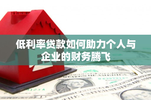 秦州低利率贷款如何助力个人与企业的财务腾飞