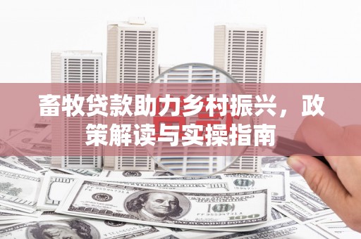 秦州畜牧贷款助力乡村振兴，政策解读与实操指南
