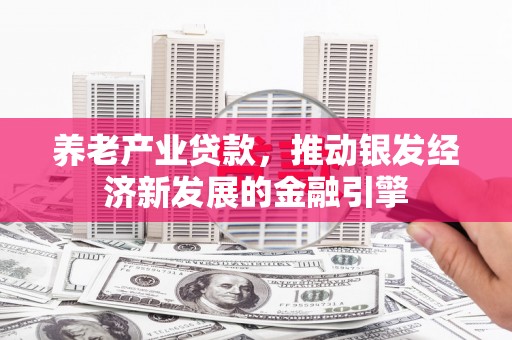 秦州养老产业贷款，推动银发经济新发展的金融引擎