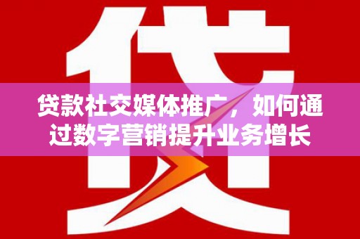 秦州贷款社交媒体推广，如何通过数字营销提升业务增长