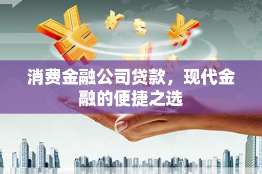 秦州消费金融公司贷款，现代金融的便捷之选