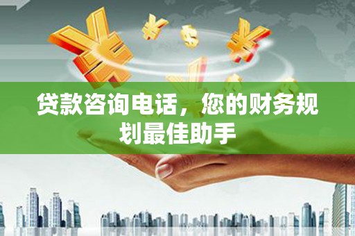 秦州贷款咨询电话，您的财务规划最佳助手