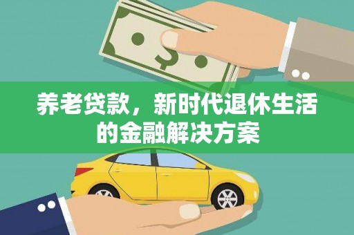 秦州养老贷款，新时代退休生活的金融解决方案