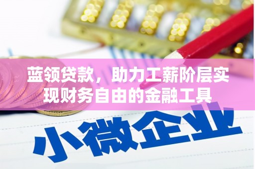 秦州蓝领贷款，助力工薪阶层实现财务自由的金融工具