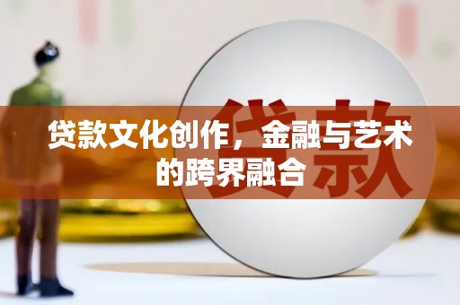 秦州贷款文化创作，金融与艺术的跨界融合