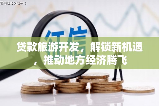秦州贷款旅游开发，解锁新机遇，推动地方经济腾飞