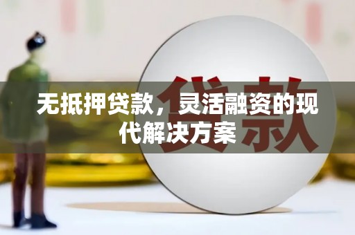 秦州无抵押贷款，灵活融资的现代解决方案
