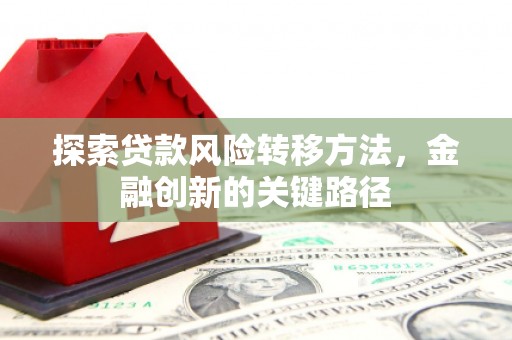 秦州探索贷款风险转移方法，金融创新的关键路径
