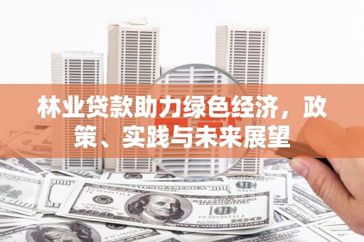 秦州林业贷款助力绿色经济，政策、实践与未来展望