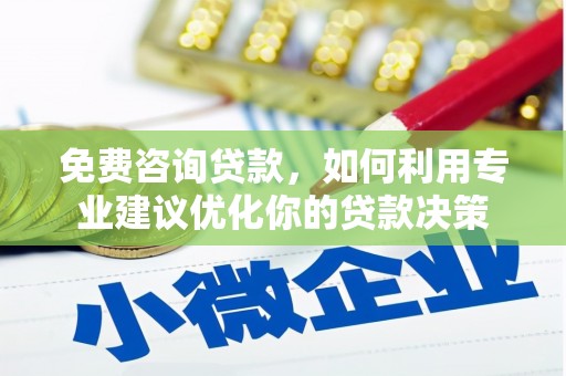 秦州免费咨询贷款，如何利用专业建议优化你的贷款决策